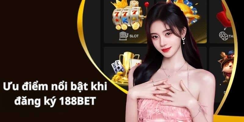 Ưu điểm nổi bật khi lựa chọn đăng ký 188BET